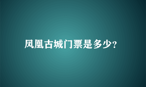 凤凰古城门票是多少？