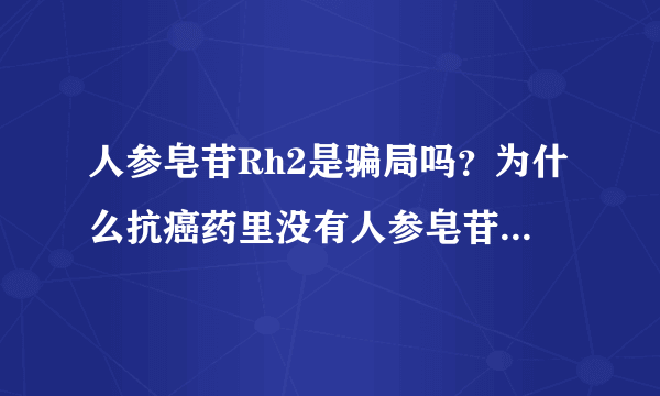 人参皂苷Rh2是骗局吗？为什么抗癌药里没有人参皂苷Rh2？