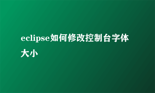 eclipse如何修改控制台字体大小