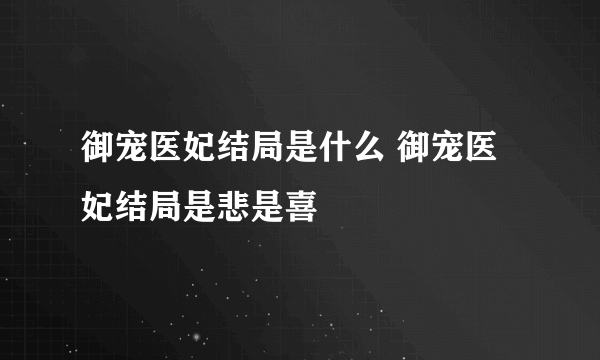 御宠医妃结局是什么 御宠医妃结局是悲是喜