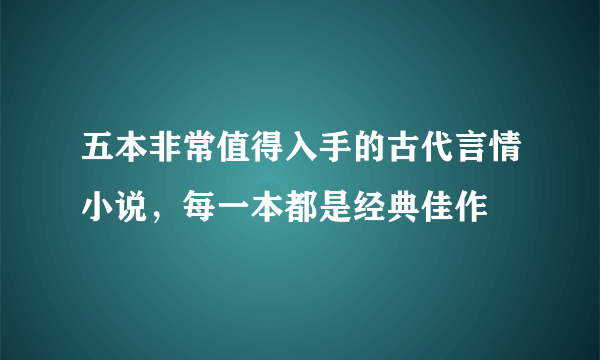 五本非常值得入手的古代言情小说，每一本都是经典佳作