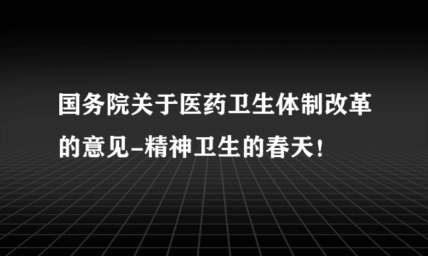 国务院关于医药卫生体制改革的意见-精神卫生的春天！