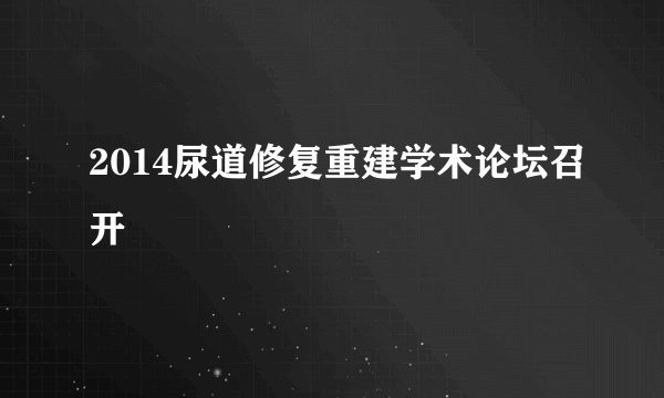 2014尿道修复重建学术论坛召开