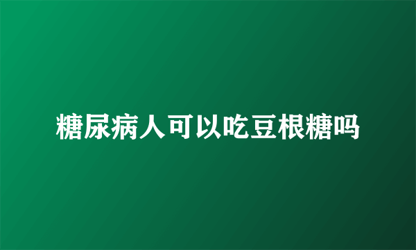 糖尿病人可以吃豆根糖吗