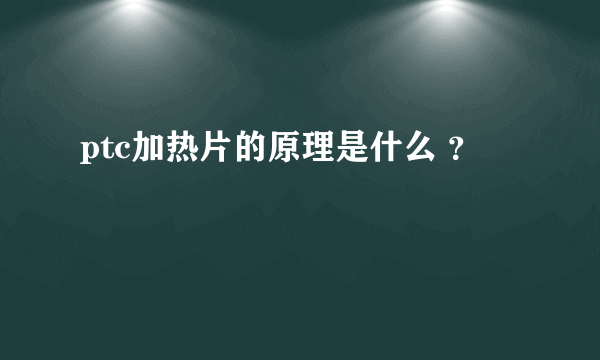 ptc加热片的原理是什么 ？