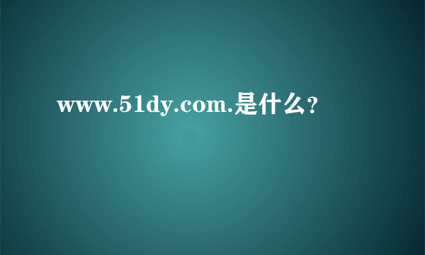 www.51dy.com.是什么？