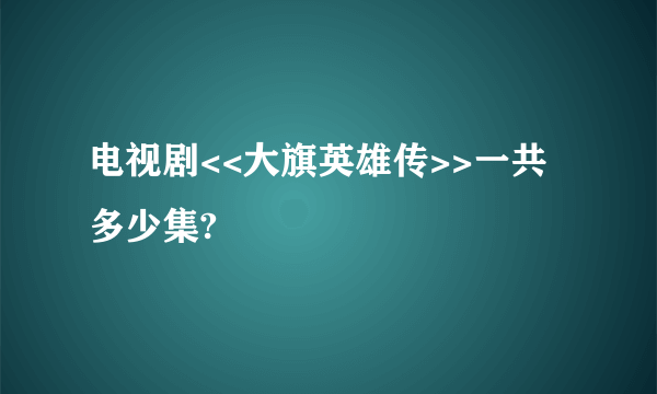 电视剧<<大旗英雄传>>一共多少集?