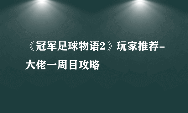 《冠军足球物语2》玩家推荐-大佬一周目攻略