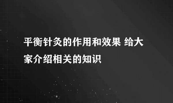 平衡针灸的作用和效果 给大家介绍相关的知识