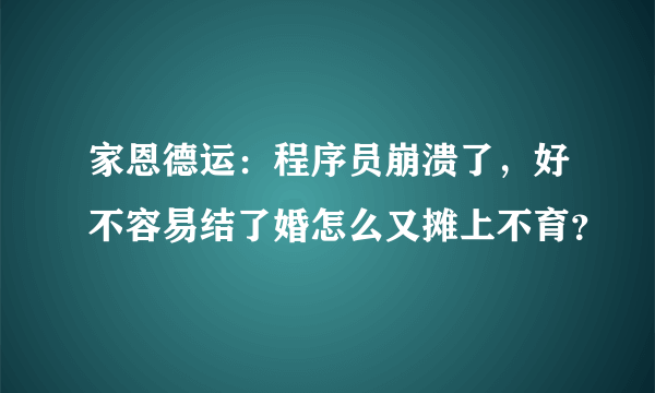 家恩德运：程序员崩溃了，好不容易结了婚怎么又摊上不育？