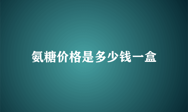 氨糖价格是多少钱一盒