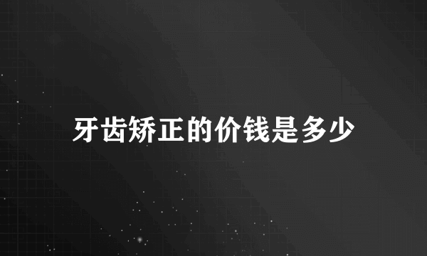 牙齿矫正的价钱是多少