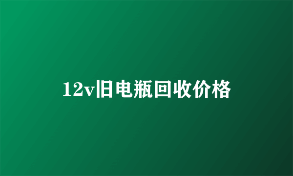 12v旧电瓶回收价格