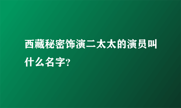 西藏秘密饰演二太太的演员叫什么名字？