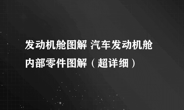 发动机舱图解 汽车发动机舱内部零件图解（超详细）