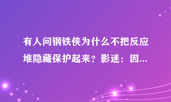 有人问钢铁侠为什么不把反应堆隐藏保护起来？影迷：因为没必要！