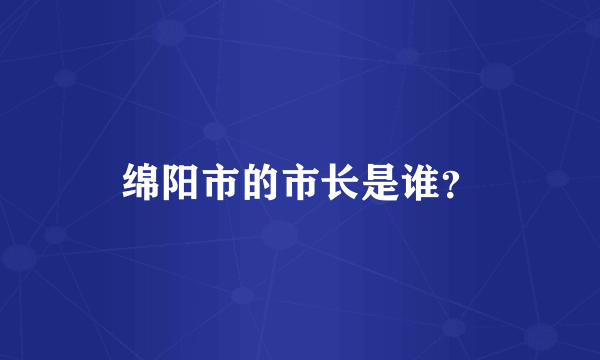 绵阳市的市长是谁？