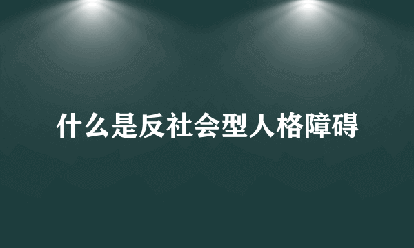 什么是反社会型人格障碍