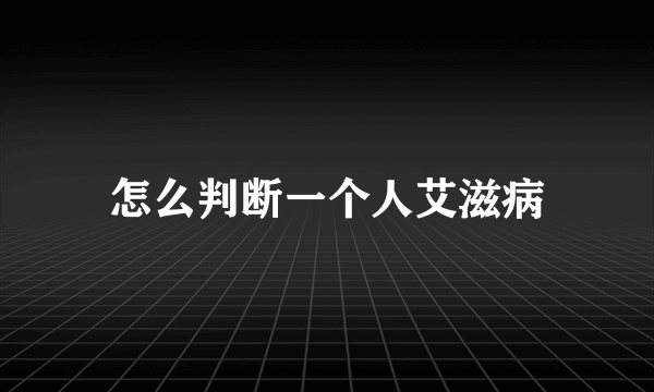 怎么判断一个人艾滋病