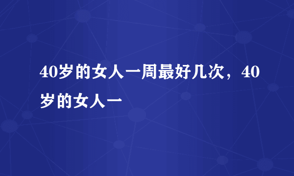 40岁的女人一周最好几次，40岁的女人一