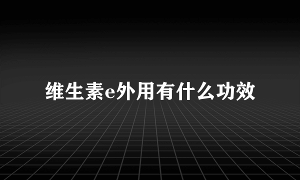 维生素e外用有什么功效