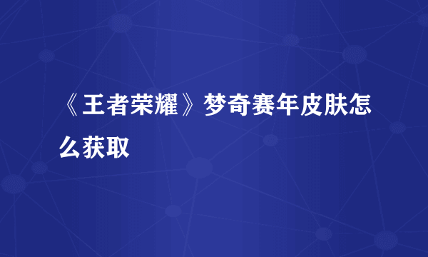 《王者荣耀》梦奇赛年皮肤怎么获取