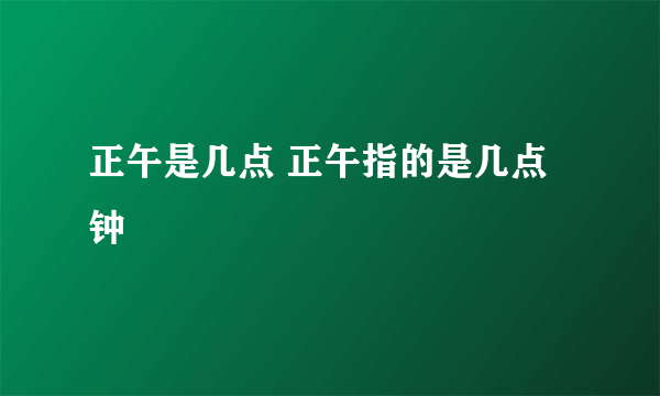 正午是几点 正午指的是几点钟