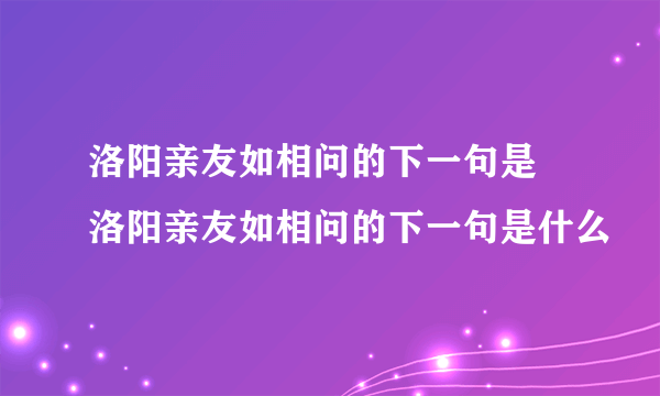 洛阳亲友如相问的下一句是 洛阳亲友如相问的下一句是什么