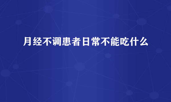 月经不调患者日常不能吃什么