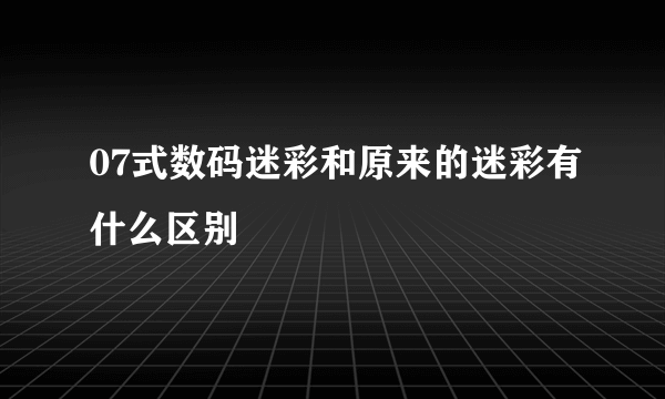 07式数码迷彩和原来的迷彩有什么区别