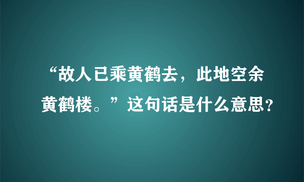 “故人已乘黄鹤去，此地空余黄鹤楼。”这句话是什么意思？