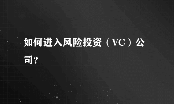 如何进入风险投资（VC）公司？