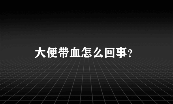 大便带血怎么回事？