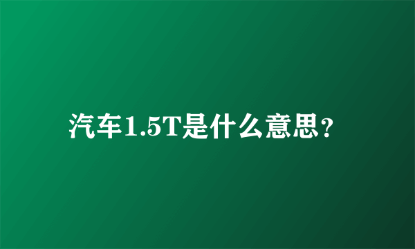 汽车1.5T是什么意思？