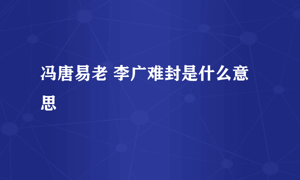 冯唐易老 李广难封是什么意思