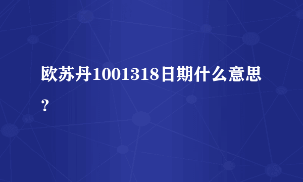 欧苏丹1001318日期什么意思？