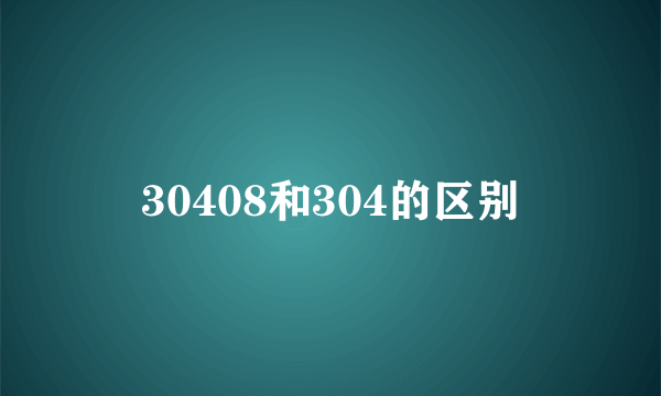 30408和304的区别