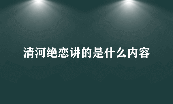 清河绝恋讲的是什么内容