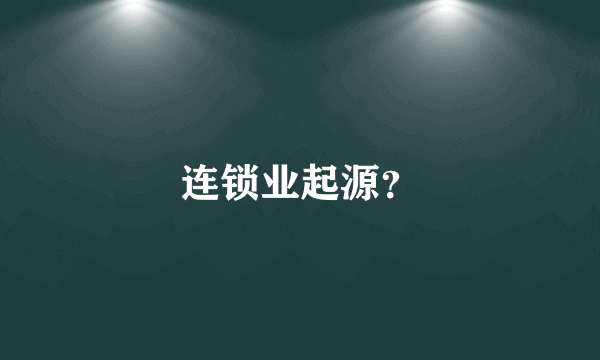 连锁业起源？