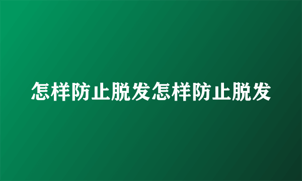 怎样防止脱发怎样防止脱发