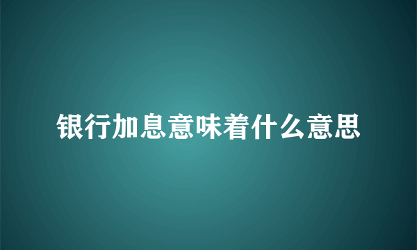 银行加息意味着什么意思