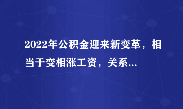 2022年公积金迎来新变革，相当于变相涨工资，关系到上亿人利益