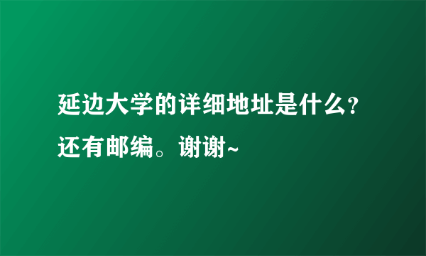 延边大学的详细地址是什么？还有邮编。谢谢~