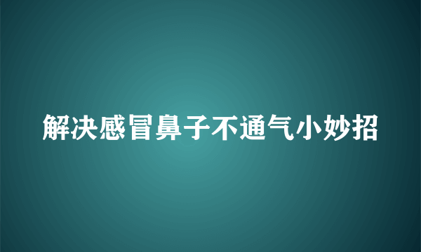 解决感冒鼻子不通气小妙招