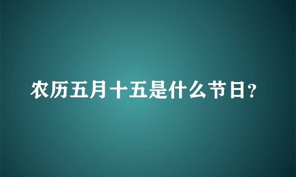 农历五月十五是什么节日？