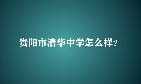 贵阳市清华中学怎么样？