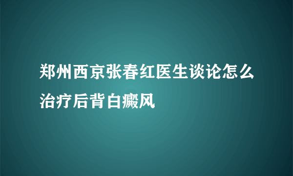 郑州西京张春红医生谈论怎么治疗后背白癜风