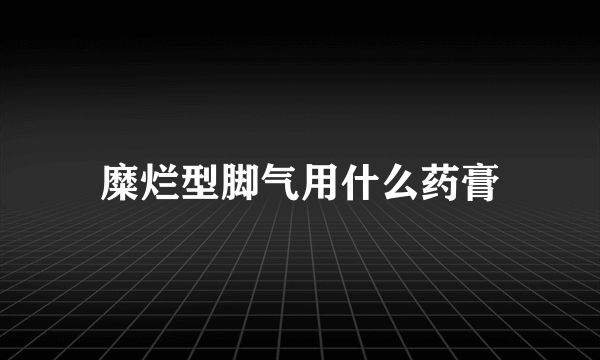 糜烂型脚气用什么药膏