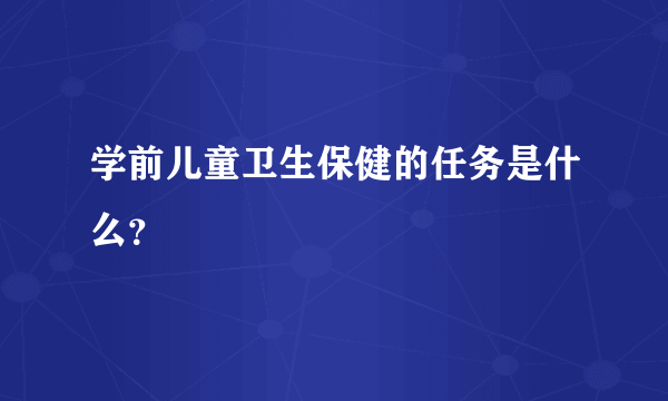 学前儿童卫生保健的任务是什么？