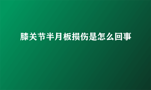 膝关节半月板损伤是怎么回事